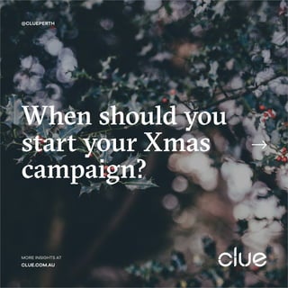 @CLUEPERTH
MORE INSIGHTS AT
CLUE.COM.AU
When should you
start your Xmas
campaign?
 