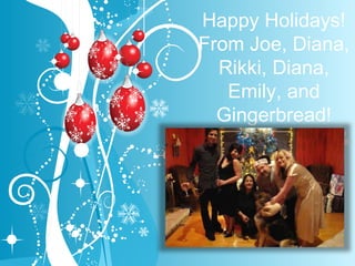 Happy Holidays! From Joe, Diana, Rikki, Diana, Emily, and Gingerbread! Click on the pic & enjoy. 