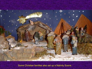 Some Christian families also set up a Nativity Scene.
 