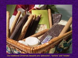 Our traditional Christmas desserts are “polvorons”, “turrons” and “neules”.
 