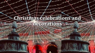 Christmas celebrations and
decorations
 