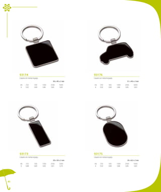 93174                                                93176
     Llavero en metal espejo.                             Llavero en metal espejo.
                                         39 x 49 x 2 mm                                       51 x 40 x 2 mm

     UN.    250        500      1000   2500     5000      UN.    250        500      1000   2500     5000
      €     0,92       0,89     0,86   0,85     0,83       €     0,92       0,89     0,86   0,85     0,83




     93173                                                93175
     Llavero en metal espejo.                             Llavero en metal espejo.
                                         20 x 59 x 2 mm                                       35 x 62 x 2 mm

     UN.    250        500      1000   2500     5000      UN.    250        500      1000   2500     5000
      €     0,88       0,85     0,83   0,81     0,79       €     0,92       0,89     0,86   0,85     0,83




40
 