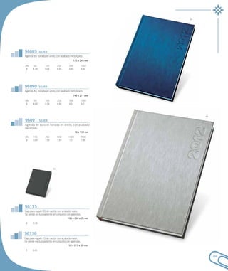 04




96089         silver
Agenda B5 forrada en vinilo, con acabado metalizado.
                                           175 x 245 mm

UN.     50        100         250      500         1000
 €     4,78       4,64        4,49     4,40        4,30




96090         silver
Agenda A5 forrada en vinilo, con acabado metalizado.
                                           146 x 211 mm

UN.     50        100         250      500         1000
 €     4,68       4,54        4,40     4,31        4,21




                                                                 44

96091         silver
Agenda de bolsillo forrada en vinilo, con acabado
metalizado.
                                              78 x 134 mm

UN.    100        250         500      1000        2500
 €     1,64       1,59        1,54     1,51        1,48




                         03




96135
Caja para regalo B5 de cartón con acabado mate.
Se vende exclusivamente en conjunto con agendas.
                                      180 x 250 x 20 mm

 €     0,38



96136
Caja para regalo A5 de cartón con acabado mate.
Se vende exclusivamente en conjunto con agendas.
                                      150 x 215 x 30 mm

 €     0,36

                                                                      69
 