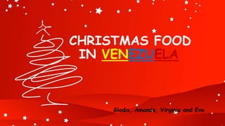 CHRISTMAS FOOD
IN VENEZUELA
Gladis, Amanda, Virginia and Eva
 