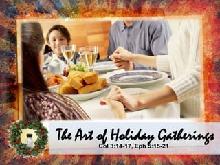 The Art of Holiday Gatherings Col 3:14-17, Eph 5:15-21 