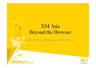 XM Asia
       Beyond the Browser
Created by the folks at XM Singapore and XM Malaysia
                          2011
 