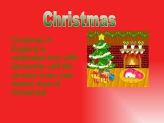 Christmas in England is celebrate d  from 25th  December until 6th January every year  (twelve days of Christmas) ‏ Christmas 