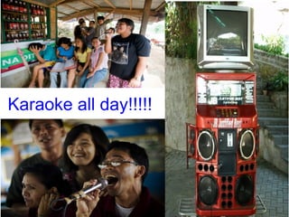Karaoke all day!!!!!
 