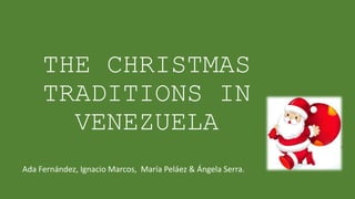 THE CHRISTMAS
TRADITIONS IN
VENEZUELA
Ada Fernández, Ignacio Marcos, María Peláez & Ángela Serra.
 