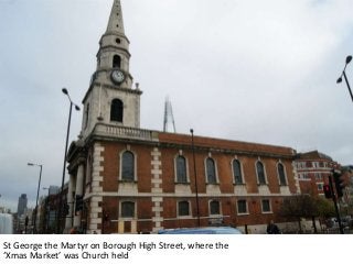 St George the Martyr on Borough High Street, where the
‘Xmas Market’ was Church held

 