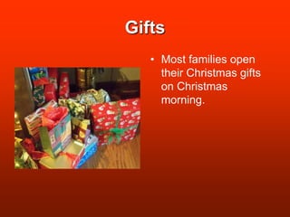 GiftsMost families open their Christmas gifts on Christmas morning.