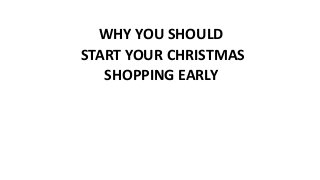 WHY YOU SHOULD
START YOUR CHRISTMAS
SHOPPING EARLY
 