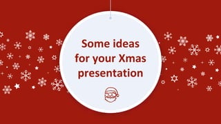 Some ideas
for your Xmas
presentation
 