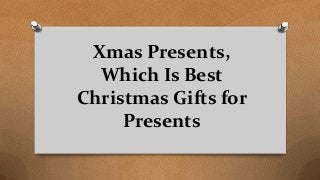 Xmas Presents,
Which Is Best
Christmas Gifts for
Presents
 