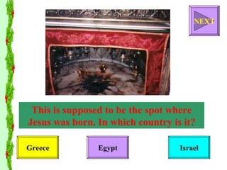This is supposed to be the spot where Jesus was born. In which country is it? Greece Egypt Israel NEXT 