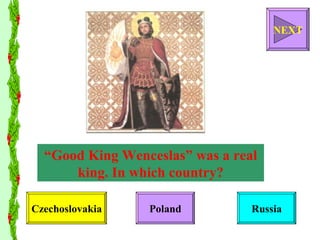 “ Good King Wenceslas” was a real king. In which country? Czechoslovakia Poland Russia NEXT 