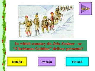 In which country do  Jola Sveinar   or “Christmas Goblins” deliver presents? Iceland Sweden Finland NEXT 