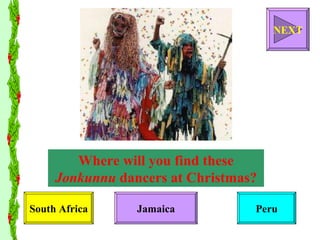 Where will you find these  Jonkunnu  dancers at Christmas? South Africa Jamaica Peru NEXT 