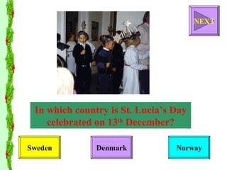 In which country is St. Lucia’s Day celebrated on 13 th  December? Sweden Denmark Norway NEXT 