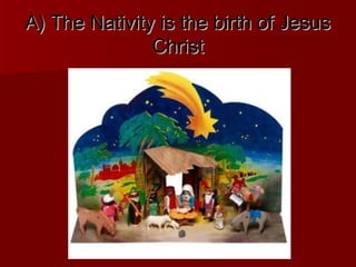 A) The Nativity is the birth of Jesus
               Christ
 