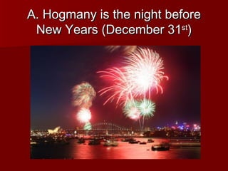 A. Hogmany is the night before
 New Years (December 31st)
 