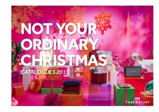 NOT YOUR
ORDINARY
CHRISTMAS
CATALOGUES 2013

© Copyright True Story. January 2014

 