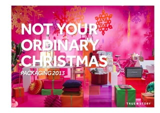 NOT YOUR
ORDINARY
CHRISTMAS
PACKAGING 2013

© Copyright True Story. January 2014

 