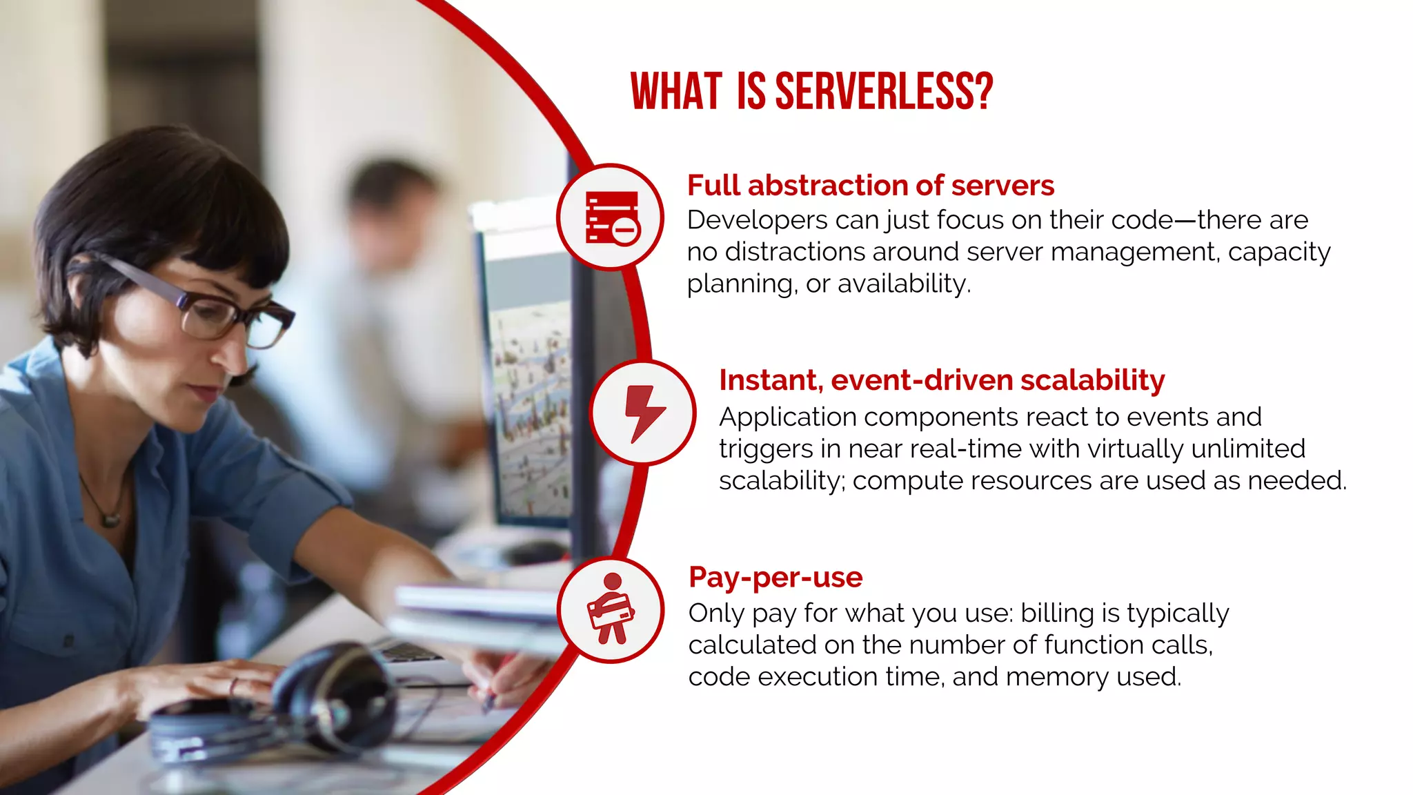 #xmasdev18
Pay-per-use
Instant, event-driven scalability
Full abstraction of servers
What is serverless?
 