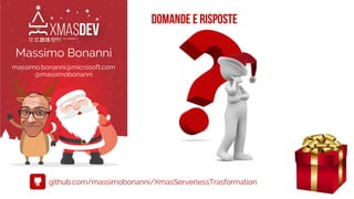 DOMANDE E RISPOSTE
Massimo Bonanni
massimo.bonanni@microsoft.com
@massimobonanni
github.com/massimobonanni/XmasServerlessTrasformation
 