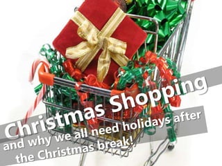  Christmas Shopping     and why we all need holidays after        the Christmas break! 
