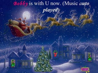 Bobby   is with U now. (Music  a uto played ) 