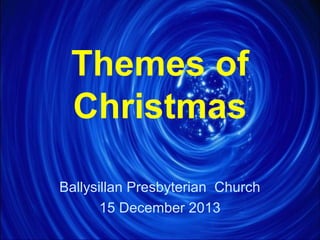 Themes of
Christmas
Ballysillan Presbyterian Church
15 December 2013

 