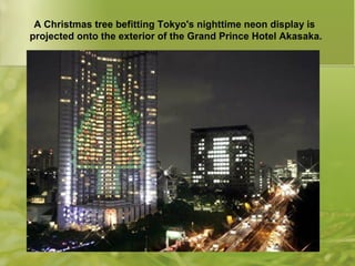 A Christmas tree befitting Tokyo's nighttime neon display is
projected onto the exterior of the Grand Prince Hotel Akasaka.
 