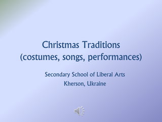 Christmas Traditions
(costumes, songs, performances)
Secondary School of Liberal Arts
Kherson, Ukraine
 