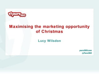 Maximising the marketing opportunity
            of Christmas

            Lucy Wilsdon
 