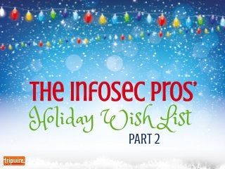 The InfoSec pros’
Holiday Wish List
PART 2
 