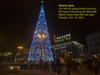 Madrid, Spain
Cây Noël tại quảng trường Puerta del
Sol square trong truing tâm thành phố
Madrid, Spain, được khai mạc ngày
Thursday, Nov. 24, 2016.
 
