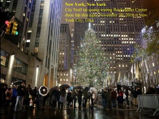 New York, New York
Cây Noël tại quảng trường Rockefeller Center
được bật đèn ngày November 30, 2016 ở New
York City, USA
 