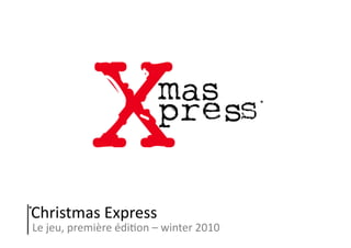 Christmas	
  Express	
  
Le	
  jeu,	
  première	
  édi5on	
  –	
  winter	
  2010	
  
*	
  
*	
  
 
