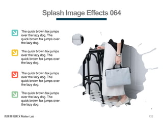 132商業簡報網 X Matter Lab
Splash Image Effects 064
The quick brown fox jumps
over the lazy dog. The
quick brown fox jumps over
the lazy dog.
The quick brown fox jumps
over the lazy dog. The
quick brown fox jumps over
the lazy dog.
The quick brown fox jumps
over the lazy dog. The
quick brown fox jumps over
the lazy dog.
The quick brown fox jumps
over the lazy dog. The
quick brown fox jumps over
the lazy dog.
 