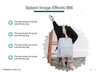 136商業簡報網 X Matter Lab
Splash Image Effects 066
The quick brown fox jumps
over the lazy dog.
The quick brown fox jumps
over the lazy dog.
The quick brown fox jumps
over the lazy dog.
The quick brown fox jumps
over the lazy dog.
 