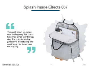 138商業簡報網 X Matter Lab
Splash Image Effects 067
The quick brown fox jumps
over the lazy dog. The quick
brown fox jumps over the lazy
dog. The quick brown fox
jumps over the lazy dog. The
quick brown fox jumps over
the lazy dog.
 