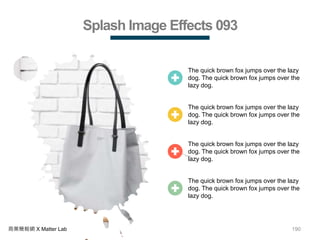 190商業簡報網 X Matter Lab
Splash Image Effects 093
The quick brown fox jumps over the lazy
dog. The quick brown fox jumps over the
lazy dog.
The quick brown fox jumps over the lazy
dog. The quick brown fox jumps over the
lazy dog.
The quick brown fox jumps over the lazy
dog. The quick brown fox jumps over the
lazy dog.
The quick brown fox jumps over the lazy
dog. The quick brown fox jumps over the
lazy dog.
 