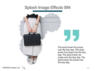 192商業簡報網 X Matter Lab
Splash Image Effects 094
The quick brown fox jumps
over the lazy dog. The quick
brown fox jumps over the lazy
dog. The quick brown fox
jumps over the lazy dog. The
quick brown fox jumps over
the lazy dog.
 