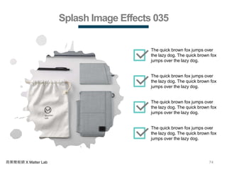74商業簡報網 X Matter Lab
Splash Image Effects 035
The quick brown fox jumps over
the lazy dog. The quick brown fox
jumps over the lazy dog.
The quick brown fox jumps over
the lazy dog. The quick brown fox
jumps over the lazy dog.
The quick brown fox jumps over
the lazy dog. The quick brown fox
jumps over the lazy dog.
The quick brown fox jumps over
the lazy dog. The quick brown fox
jumps over the lazy dog.
 