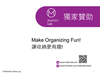 1商業簡報網 X Matter Lab
獨家贊助
www.matter-lab.com
www.facebook.com/matterlab.taiwan
Make Organizing Fun!
讓收納更有趣!
 