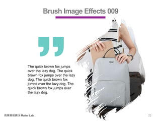 商業簡報網 X Matter Lab 22
Brush Image Effects 009
The quick brown fox jumps
over the lazy dog. The quick
brown fox jumps over the lazy
dog. The quick brown fox
jumps over the lazy dog. The
quick brown fox jumps over
the lazy dog.
 