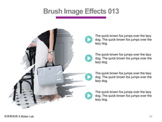 商業簡報網 X Matter Lab 30
Brush Image Effects 013
The quick brown fox jumps over the lazy
dog. The quick brown fox jumps over the
lazy dog.
The quick brown fox jumps over the lazy
dog. The quick brown fox jumps over the
lazy dog.
The quick brown fox jumps over the lazy
dog. The quick brown fox jumps over the
lazy dog.
The quick brown fox jumps over the lazy
dog. The quick brown fox jumps over the
lazy dog.
 