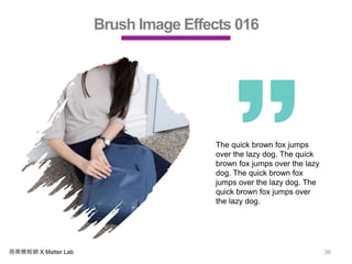 商業簡報網 X Matter Lab 36
Brush Image Effects 016
The quick brown fox jumps
over the lazy dog. The quick
brown fox jumps over the lazy
dog. The quick brown fox
jumps over the lazy dog. The
quick brown fox jumps over
the lazy dog.
 