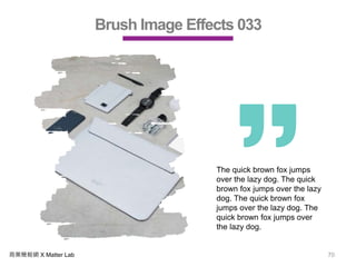 商業簡報網 X Matter Lab 70
Brush Image Effects 033
The quick brown fox jumps
over the lazy dog. The quick
brown fox jumps over the lazy
dog. The quick brown fox
jumps over the lazy dog. The
quick brown fox jumps over
the lazy dog.
 